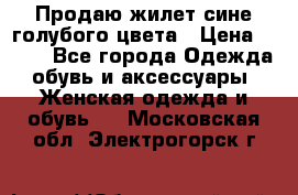 Продаю жилет сине-голубого цвета › Цена ­ 500 - Все города Одежда, обувь и аксессуары » Женская одежда и обувь   . Московская обл.,Электрогорск г.